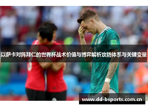 以萨卡对阵拜仁的世界杯战术价值与博弈解析攻防体系与关键变量